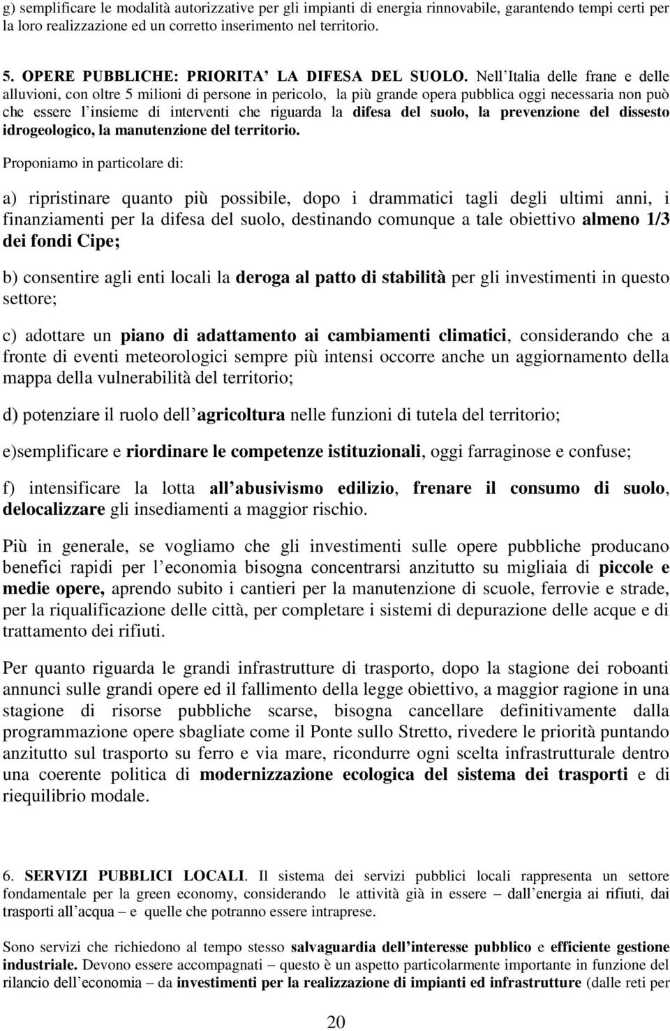 Nell Italia delle frane e delle alluvioni, con oltre 5 milioni di persone in pericolo, la più grande opera pubblica oggi necessaria non può che essere l insieme di interventi che riguarda la difesa