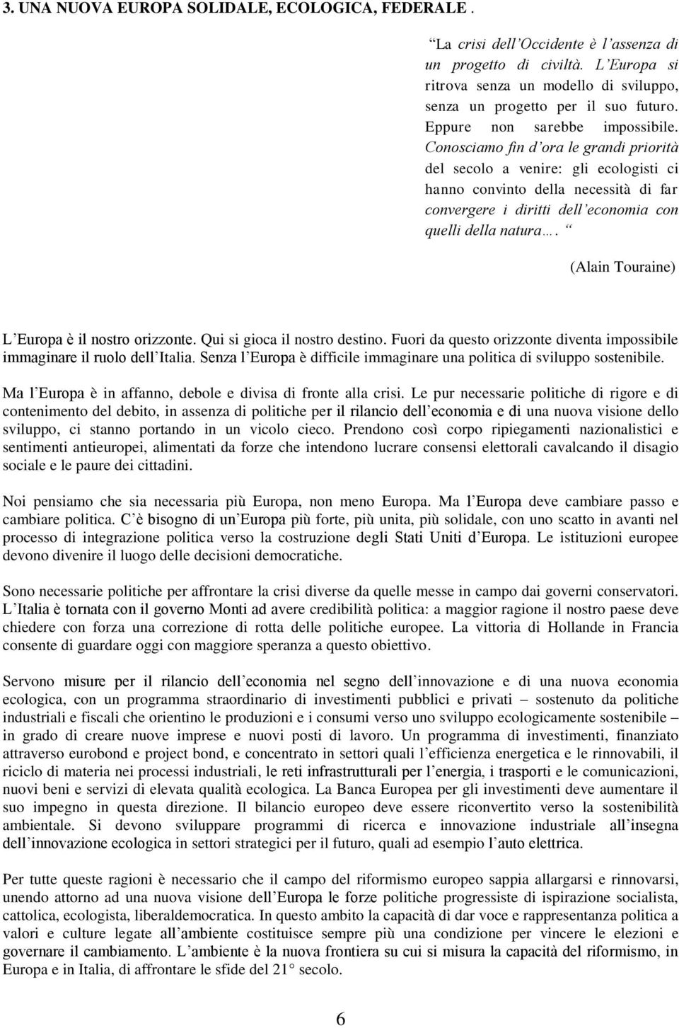 Conosciamo fin d ora le grandi priorità del secolo a venire: gli ecologisti ci hanno convinto della necessità di far convergere i diritti dell economia con quelli della natura.