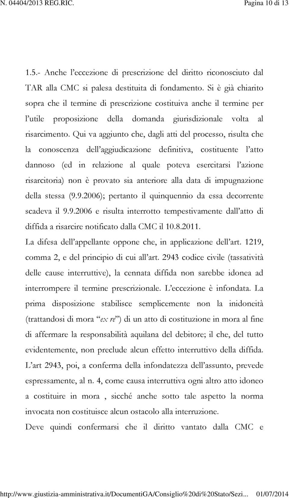 Qui va aggiunto che, dagli atti del processo, risulta che la conoscenza dell aggiudicazione definitiva, costituente l atto dannoso (ed in relazione al quale poteva esercitarsi l azione risarcitoria)