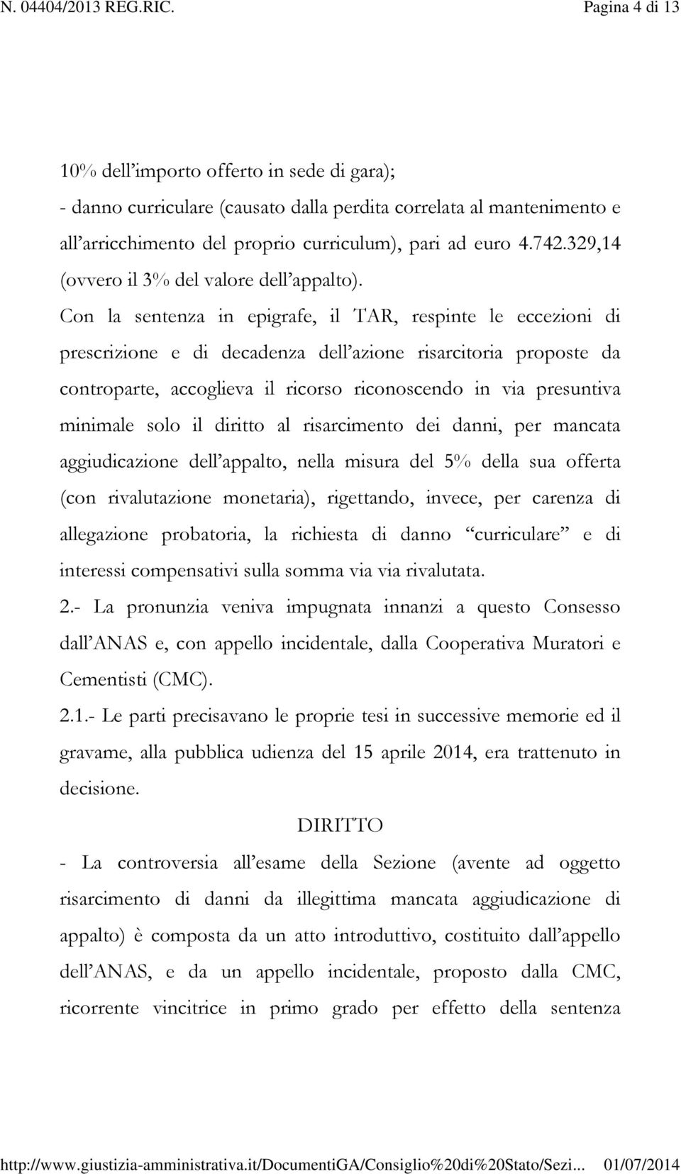 Con la sentenza in epigrafe, il TAR, respinte le eccezioni di prescrizione e di decadenza dell azione risarcitoria proposte da controparte, accoglieva il ricorso riconoscendo in via presuntiva