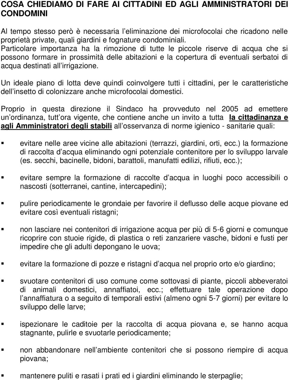 Particolare importanza ha la rimozione di tutte le piccole riserve di acqua che si possono formare in prossimità delle abitazioni e la copertura di eventuali serbatoi di acqua destinati all