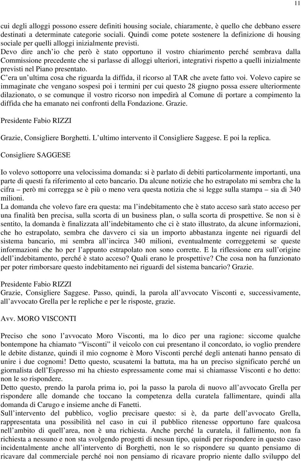 Devo dire anch io che però è stato opportuno il vostro chiarimento perché sembrava dalla Commissione precedente che si parlasse di alloggi ulteriori, integrativi rispetto a quelli inizialmente