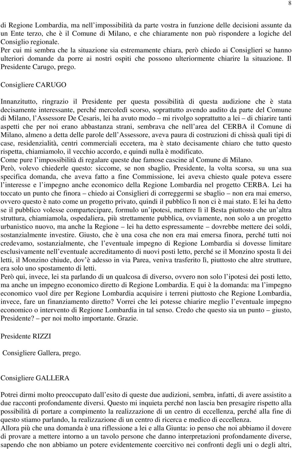 Per cui mi sembra che la situazione sia estremamente chiara, però chiedo ai Consiglieri se hanno ulteriori domande da porre ai nostri ospiti che possono ulteriormente chiarire la situazione.