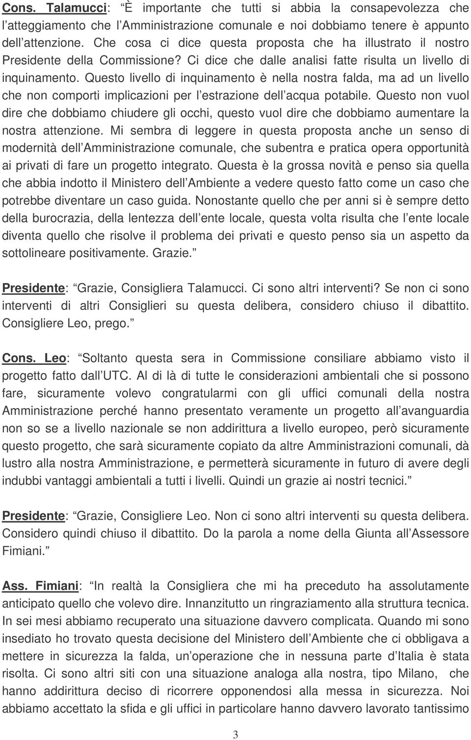 Questo livello di inquinamento è nella nostra falda, ma ad un livello che non comporti implicazioni per l estrazione dell acqua potabile.