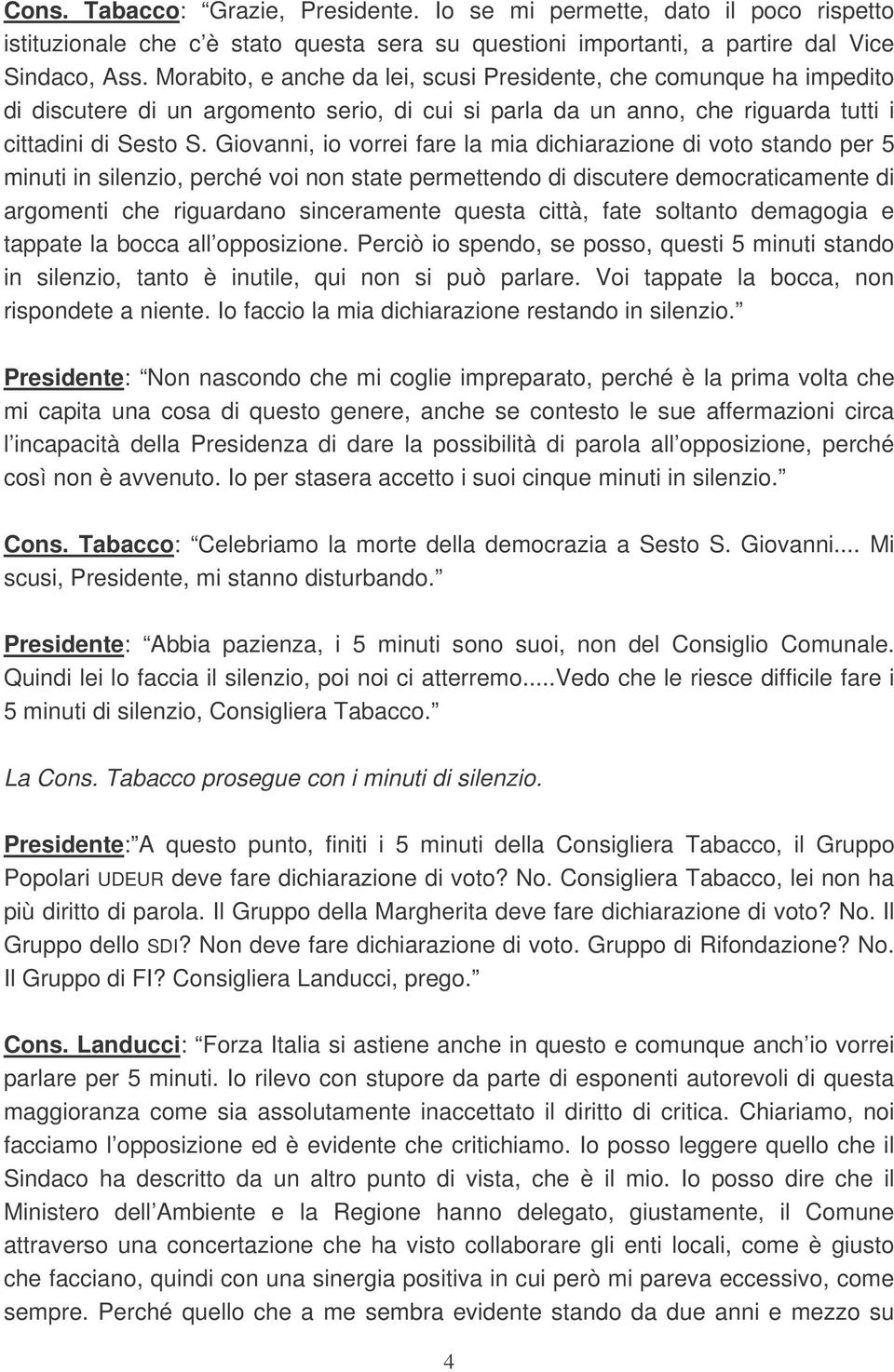 Giovanni, io vorrei fare la mia dichiarazione di voto stando per 5 minuti in silenzio, perché voi non state permettendo di discutere democraticamente di argomenti che riguardano sinceramente questa