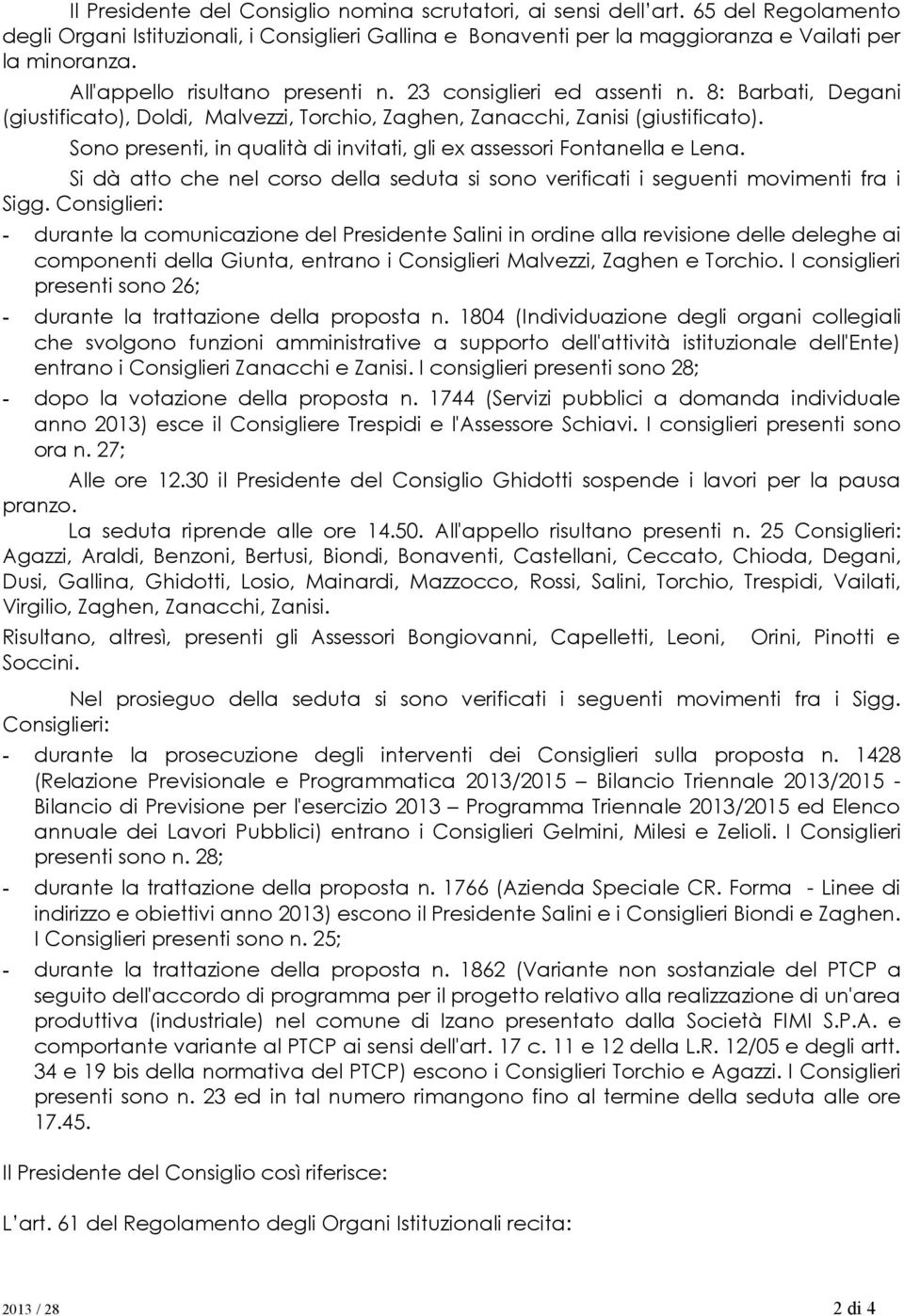 Sono presenti, in qualità di invitati, gli ex assessori Fontanella e Lena. Si dà atto che nel corso della seduta si sono verificati i seguenti movimenti fra i Sigg.