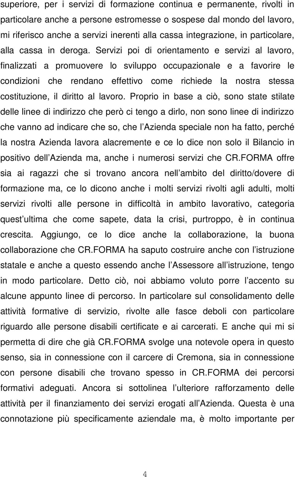 Servizi poi di orientamento e servizi al lavoro, finalizzati a promuovere lo sviluppo occupazionale e a favorire le condizioni che rendano effettivo come richiede la nostra stessa costituzione, il