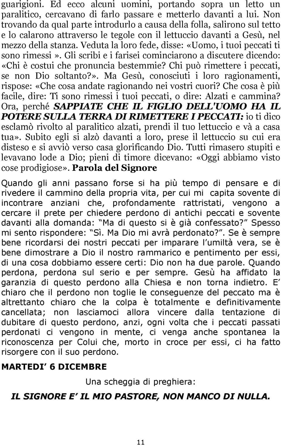 Veduta la loro fede, disse: «Uomo, i tuoi peccati ti sono rimessi». Gli scribi e i farisei cominciarono a discutere dicendo: «Chi è costui che pronuncia bestemmie?