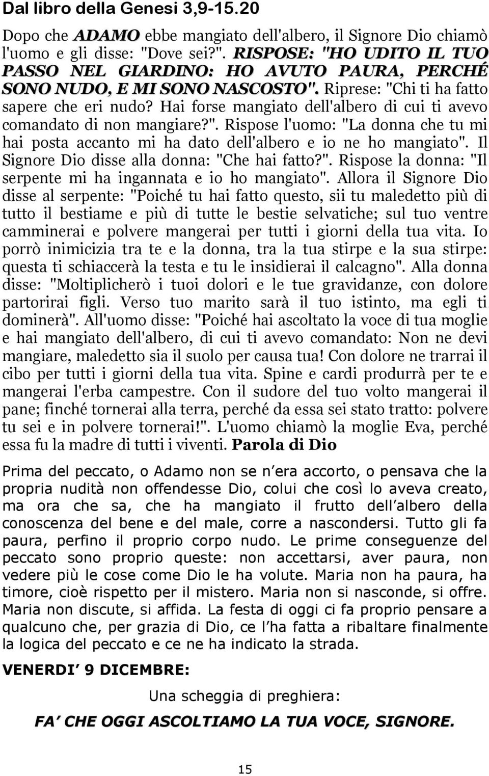 Hai forse mangiato dell'albero di cui ti avevo comandato di non mangiare?". Rispose l'uomo: "La donna che tu mi hai posta accanto mi ha dato dell'albero e io ne ho mangiato".