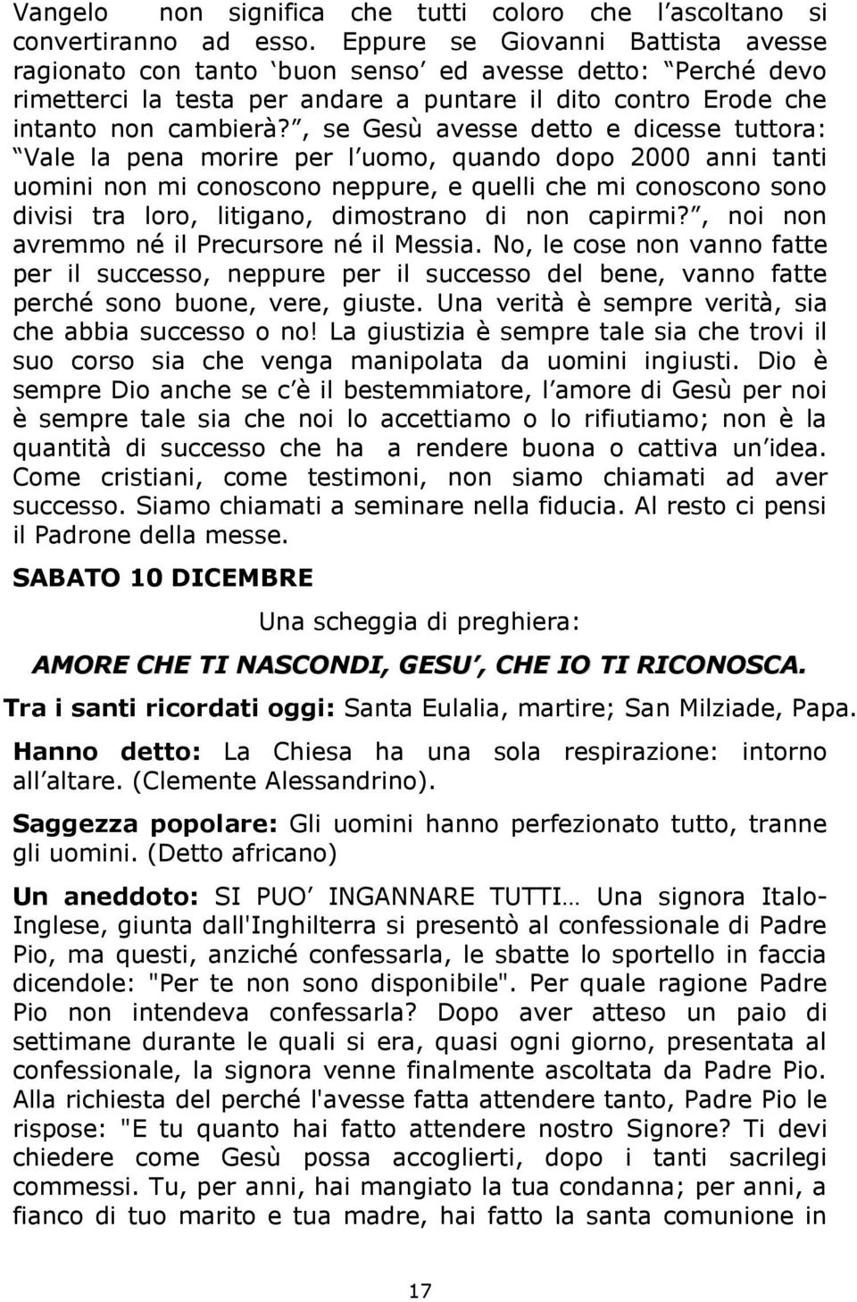 , se Gesù avesse detto e dicesse tuttora: Vale la pena morire per l uomo, quando dopo 2000 anni tanti uomini non mi conoscono neppure, e quelli che mi conoscono sono divisi tra loro, litigano,