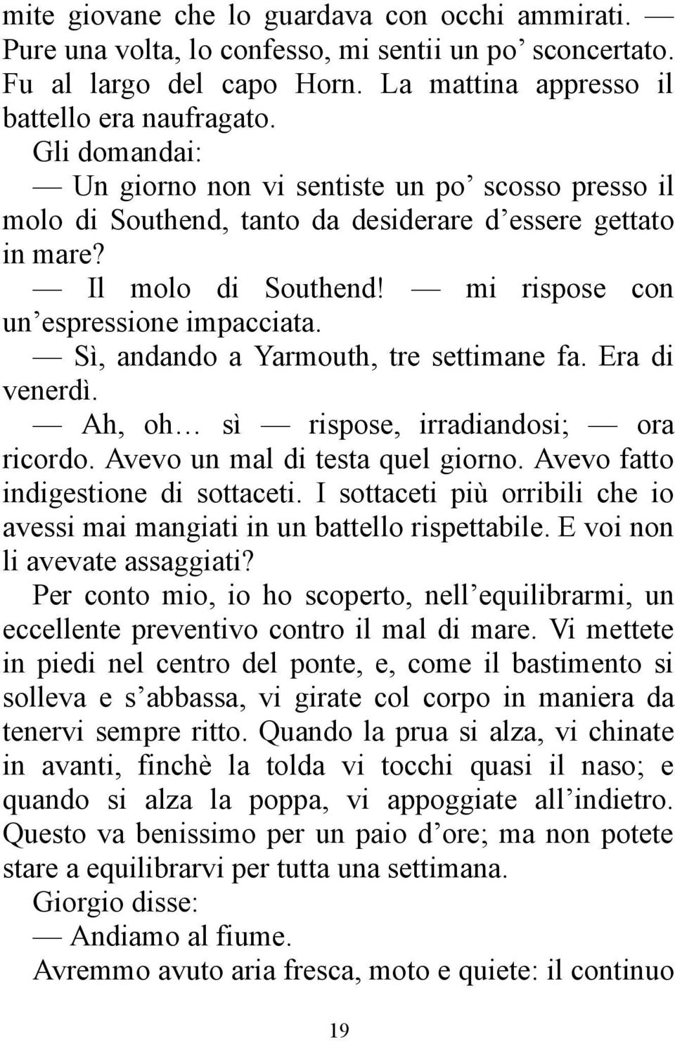 Sì, andando a Yarmouth, tre settimane fa. Era di venerdì. Ah, oh sì rispose, irradiandosi; ora ricordo. Avevo un mal di testa quel giorno. Avevo fatto indigestione di sottaceti.