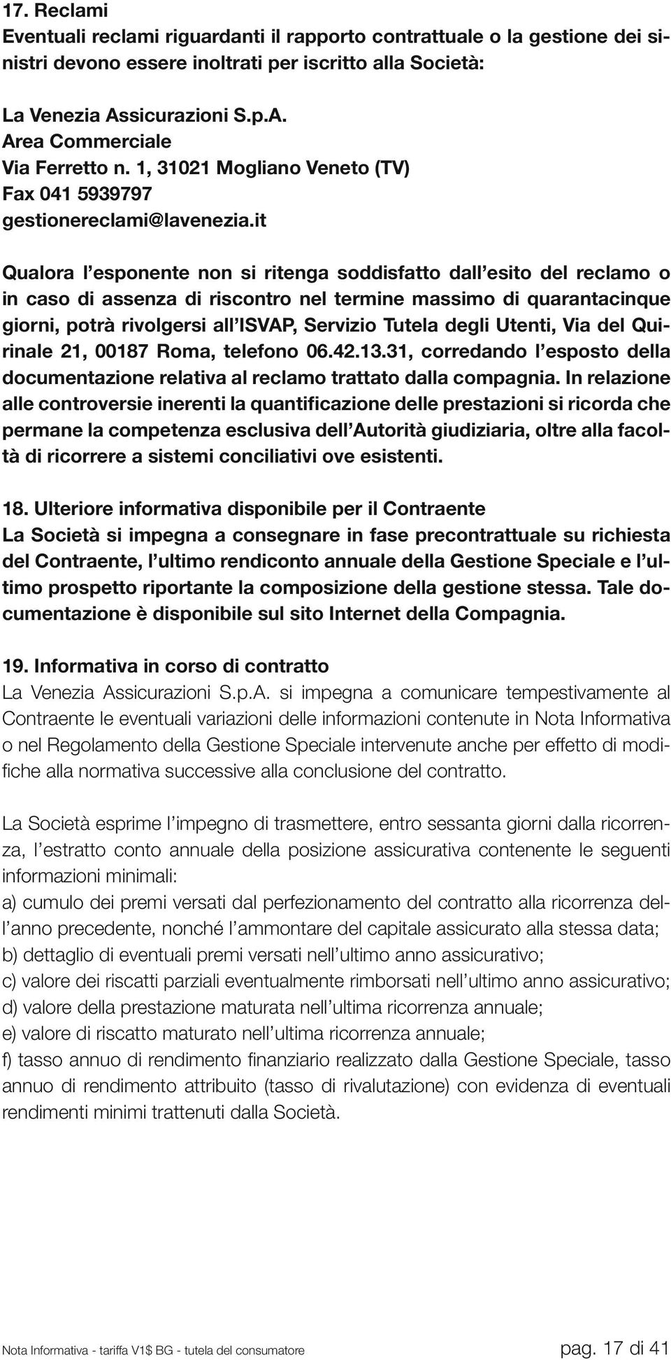 it Qualora l esponente non si ritenga soddisfatto dall esito del reclamo o in caso di assenza di riscontro nel termine massimo di quarantacinque giorni, potrà rivolgersi all ISVAP, Servizio Tutela