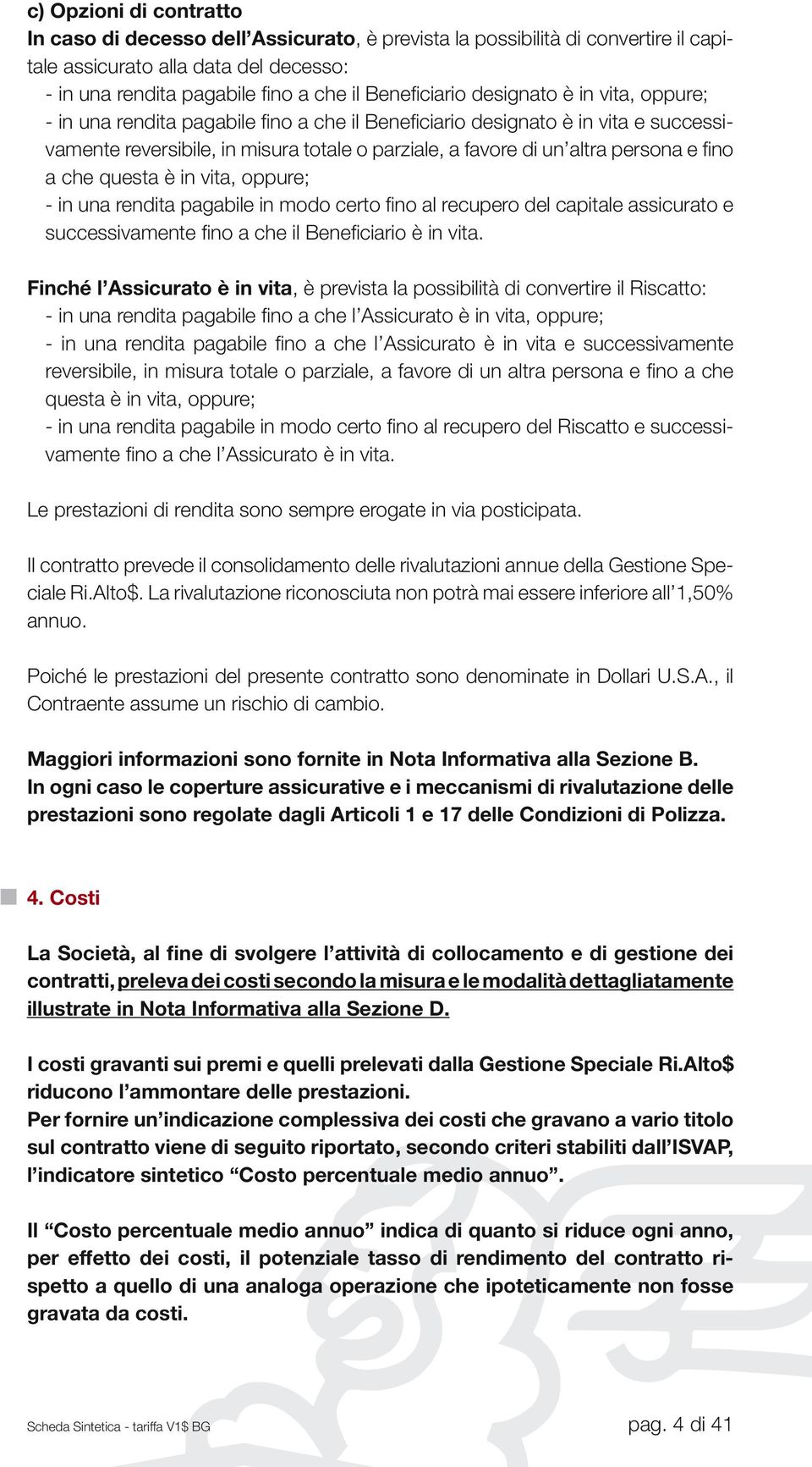 che questa è in vita, oppure; - in una rendita pagabile in modo certo fino al recupero del capitale assicurato e successivamente fino a che il Beneficiario è in vita.