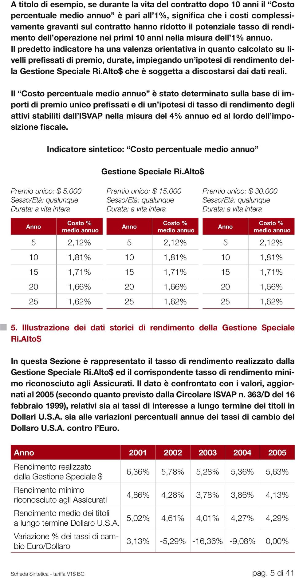 Il predetto indicatore ha una valenza orientativa in quanto calcolato su livelli prefissati di premio, durate, impiegando un ipotesi di rendimento della Gestione Speciale Ri.