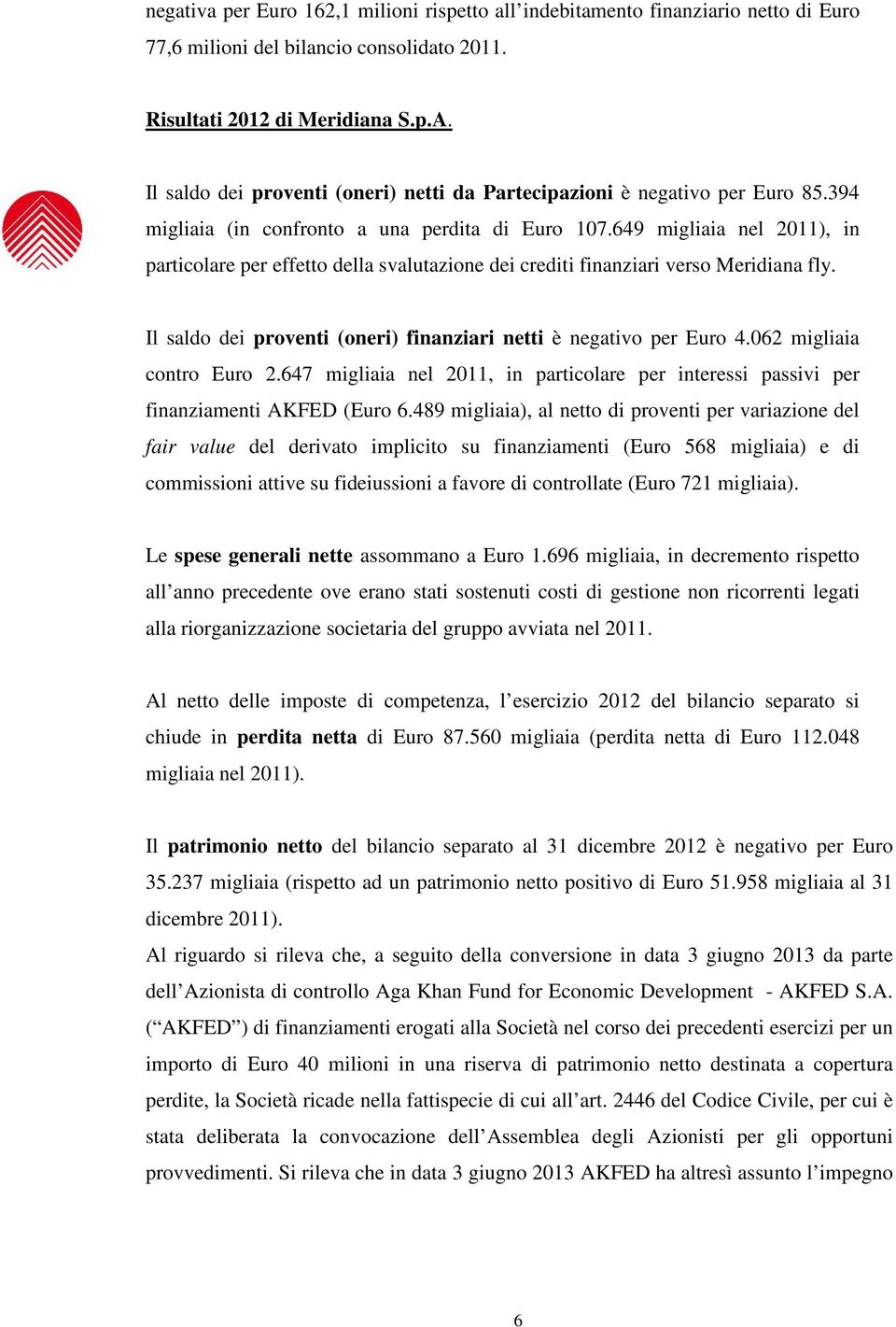 649 migliaia nel 2011), in particolare per effetto della svalutazione dei crediti finanziari verso Meridiana fly. Il saldo dei proventi (oneri) finanziari netti è negativo per Euro 4.