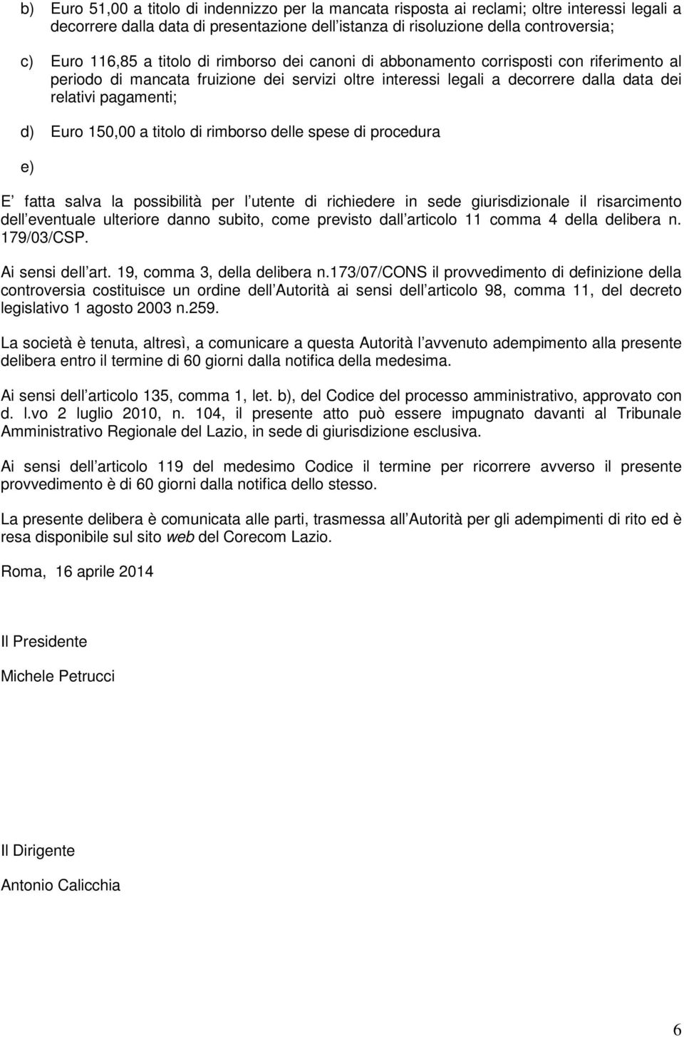 150,00 a titolo di rimborso delle spese di procedura e) E fatta salva la possibilità per l utente di richiedere in sede giurisdizionale il risarcimento dell eventuale ulteriore danno subito, come