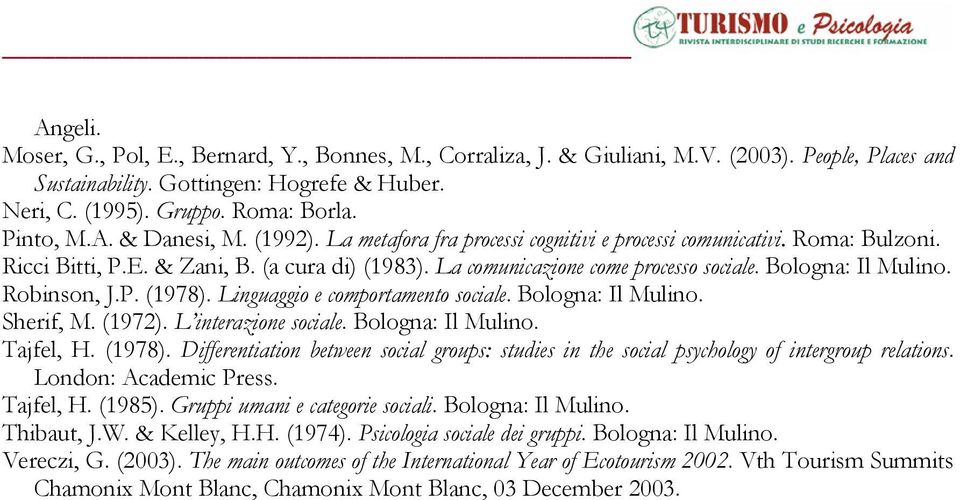 Bologna: Il Mulino. Robinson, J.P. (1978). Linguaggio e comportamento sociale. Bologna: Il Mulino. Sherif, M. (1972). L interazione sociale. Bologna: Il Mulino. Tajfel, H. (1978). Differentiation between social groups: studies in the social psychology of intergroup relations.