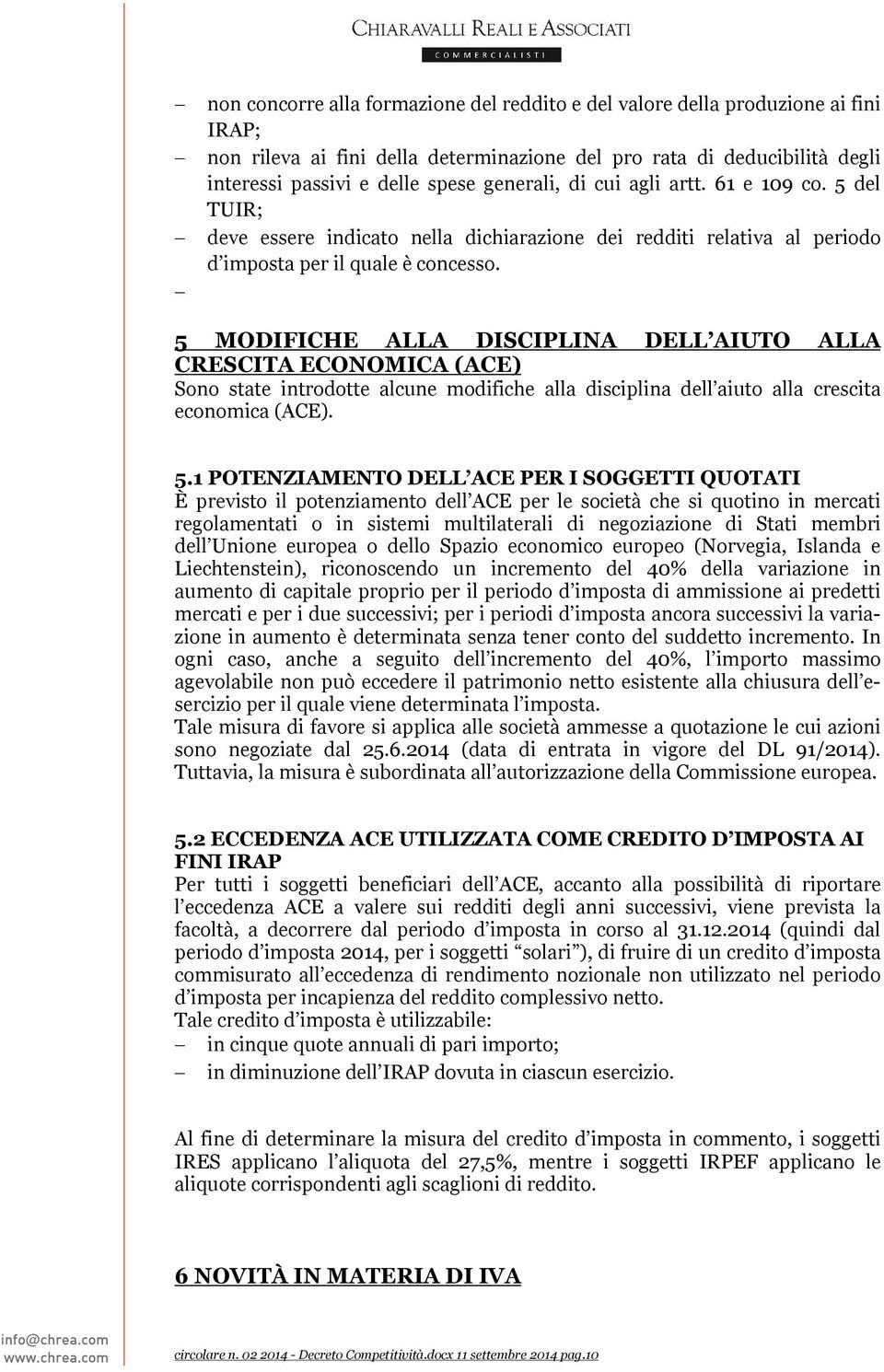 5 MODIFICHE ALLA DISCIPLINA DELL AIUTO ALLA CRESCITA ECONOMICA (ACE) Sono state introdotte alcune modifiche alla disciplina dell aiuto alla crescita economica (ACE). 5.