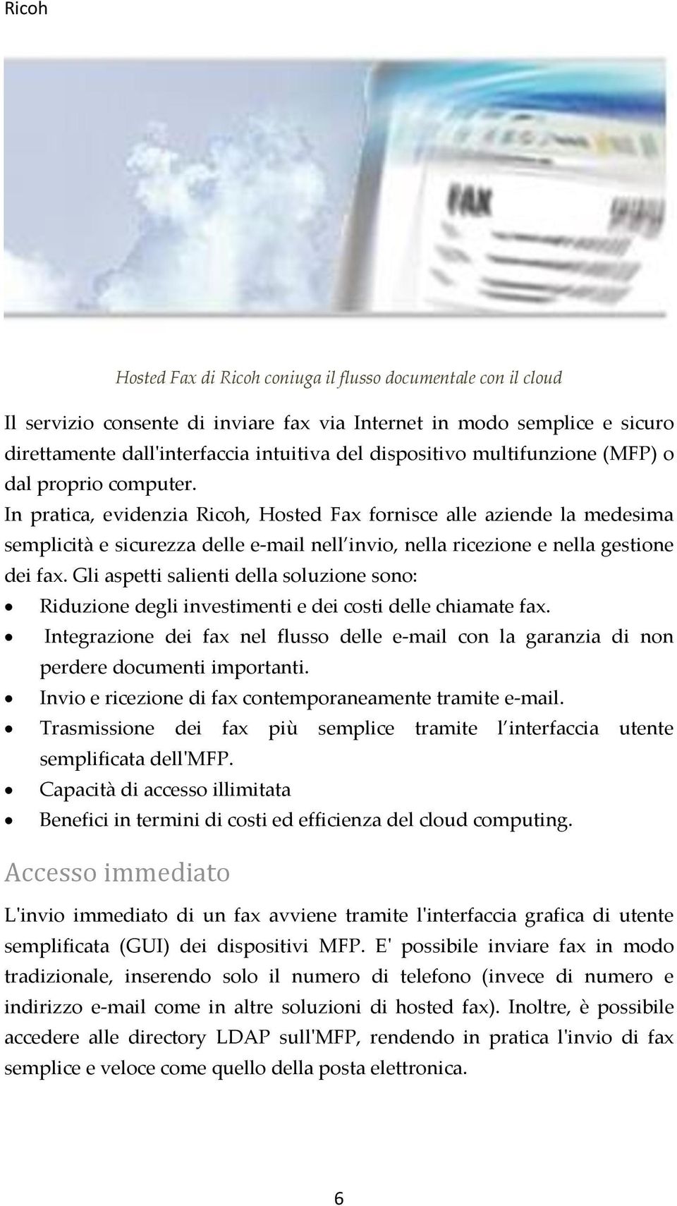 In pratica, evidenzia Ricoh, Hosted Fax fornisce alle aziende la medesima semplicità e sicurezza delle e-mail nell invio, nella ricezione e nella gestione dei fax.