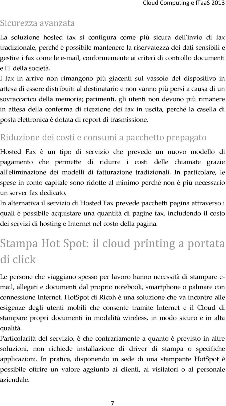 I fax in arrivo non rimangono più giacenti sul vassoio del dispositivo in attesa di essere distribuiti al destinatario e non vanno più persi a causa di un sovraccarico della memoria; parimenti, gli