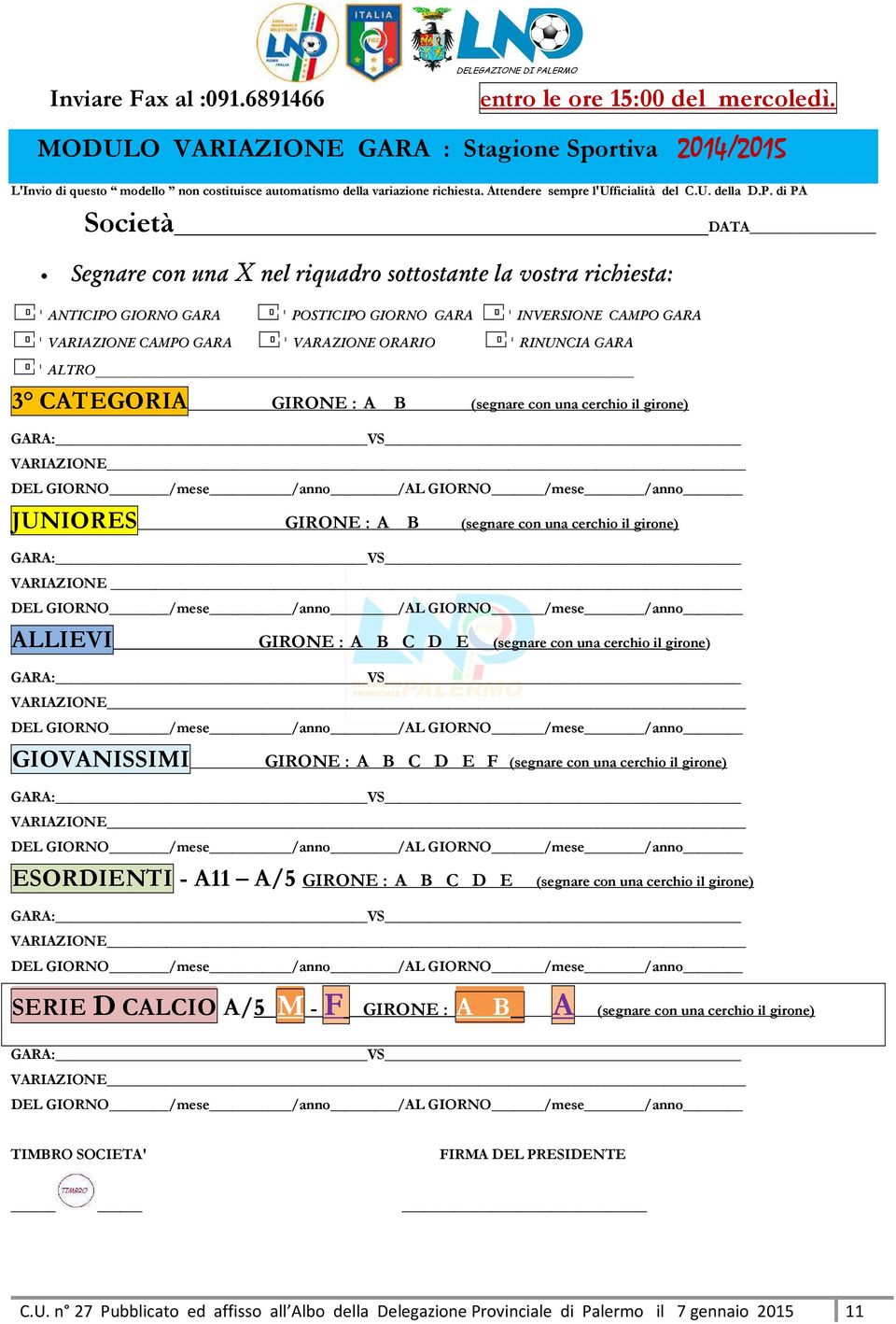 di PA Società DATA Segnare con una X nel riquadro sottostante la vostra richiesta: ANTICIPO GIORNO GARA POSTICIPO GIORNO GARA INVERSIONE CAMPO GARA VARIAZIONE CAMPO GARA VARAZIONE ORARIO RINUNCIA