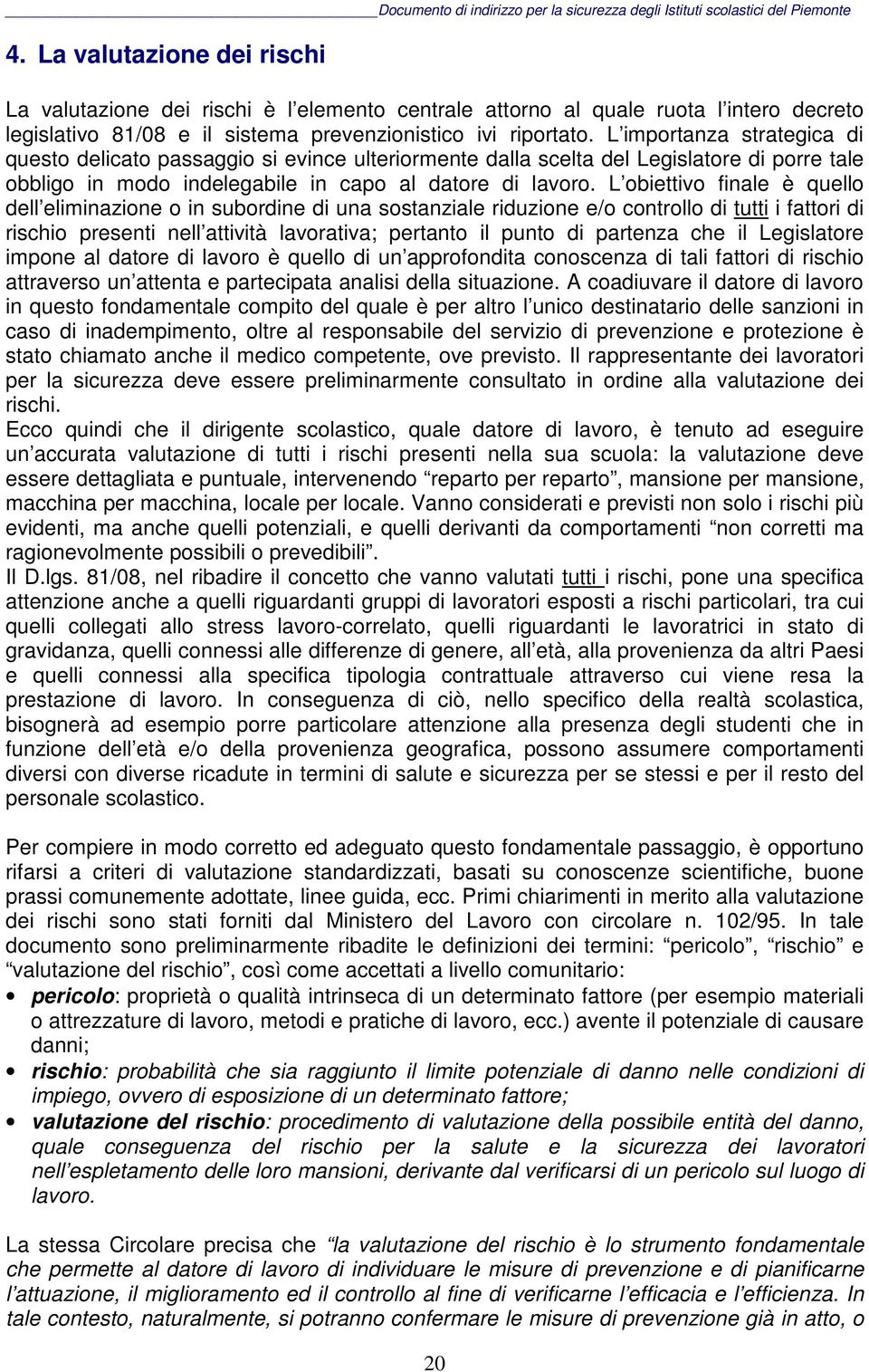 L obiettivo finale è quello dell eliminazione o in subordine di una sostanziale riduzione e/o controllo di tutti i fattori di rischio presenti nell attività lavorativa; pertanto il punto di partenza