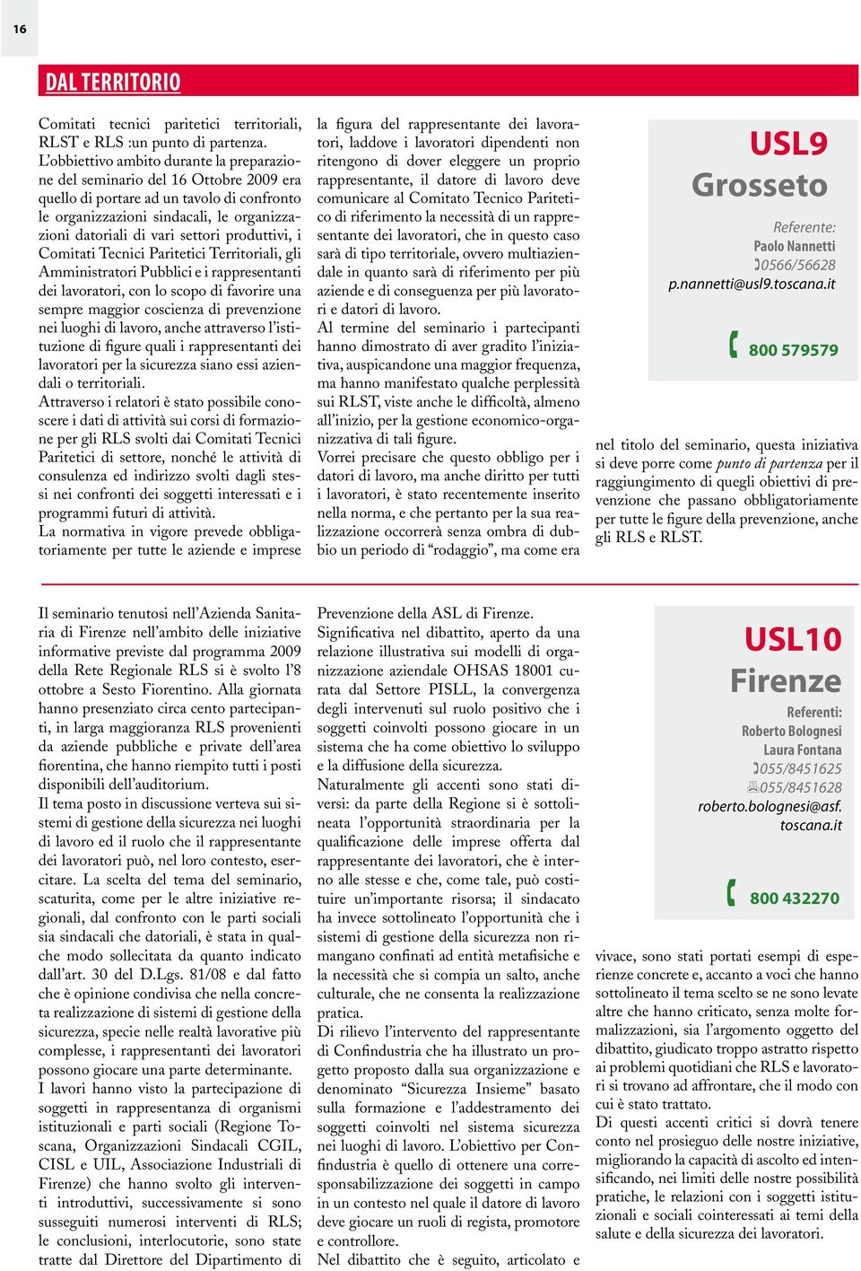 produttivi, i Comitati Tecnici Paritetici Territoriali, gli Amministratori Pubblici e i rappresentanti dei lavoratori, con lo scopo di favorire una sempre maggior coscienza di prevenzione nei luoghi