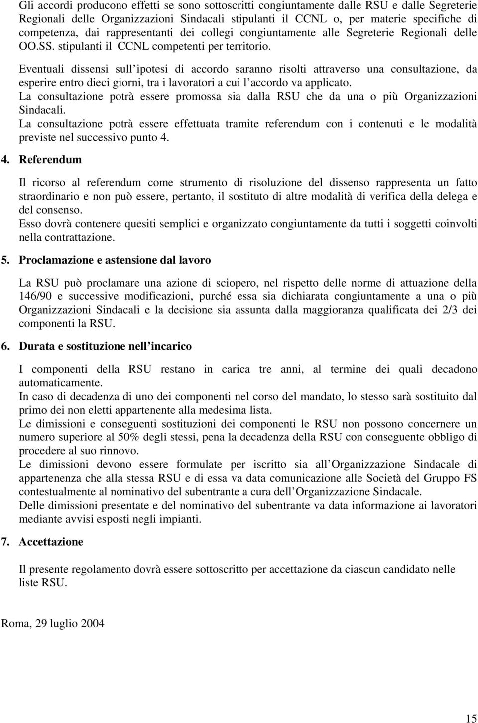 Eventuali dissensi sull ipotesi di accordo saranno risolti attraverso una consultazione, da esperire entro dieci giorni, tra i lavoratori a cui l accordo va applicato.