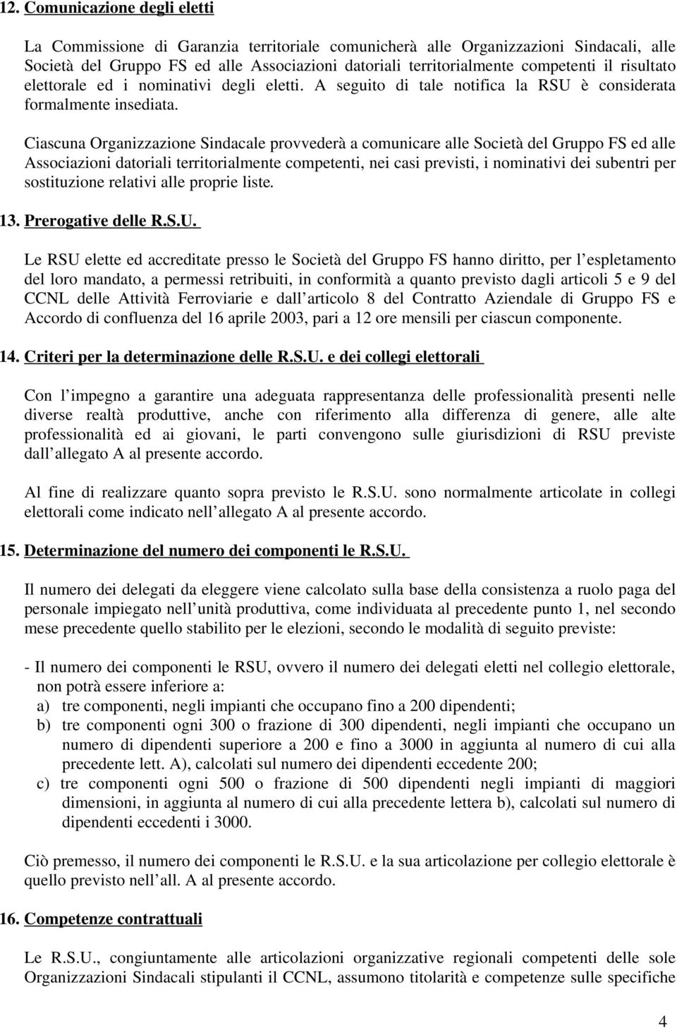 Ciascuna Organizzazione Sindacale provvederà a comunicare alle Società del Gruppo FS ed alle Associazioni datoriali territorialmente competenti, nei casi previsti, i nominativi dei subentri per