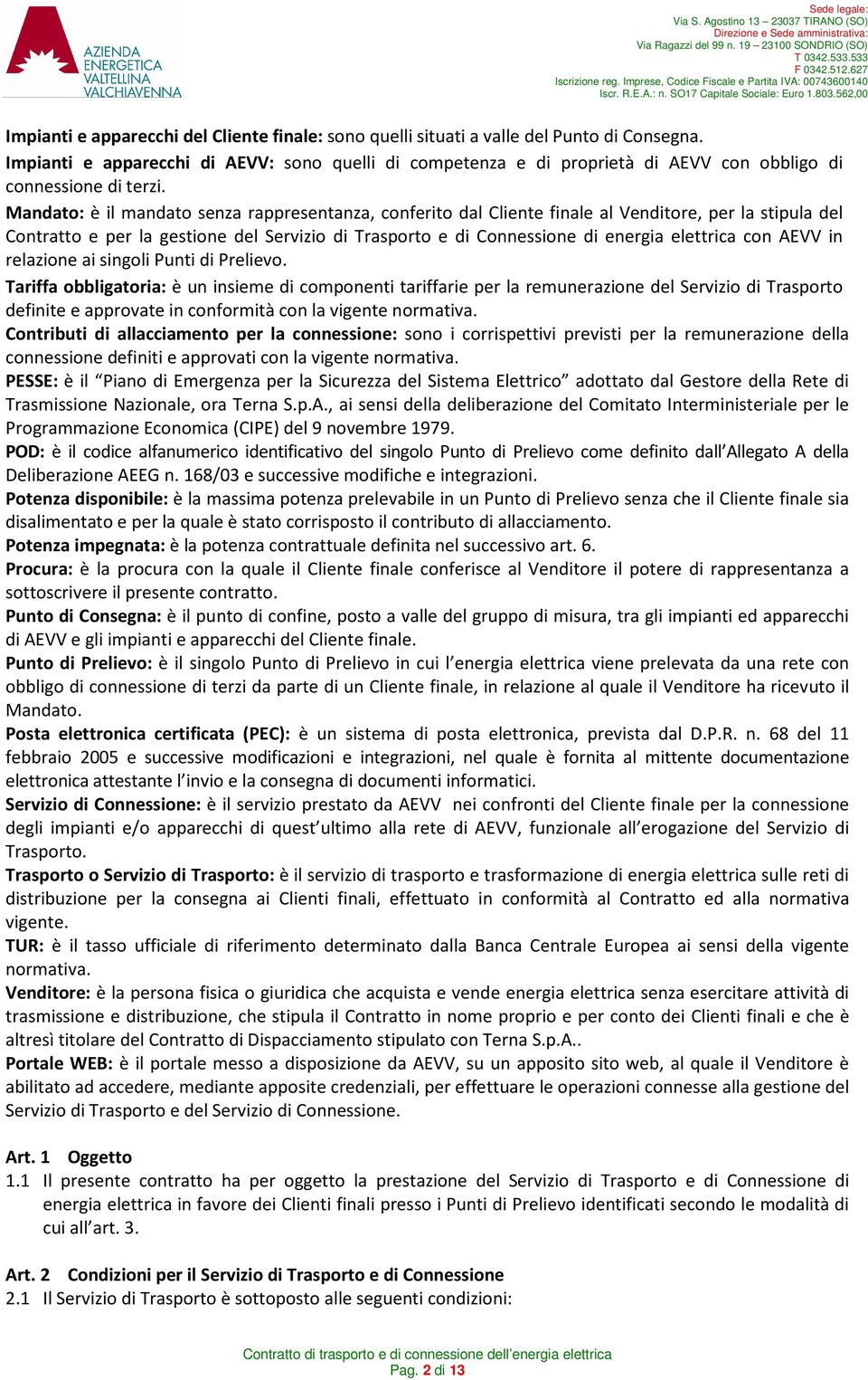 Mandato: è il mandato senza rappresentanza, conferito dal Cliente finale al Venditore, per la stipula del Contratto e per la gestione del Servizio di Trasporto e di Connessione di energia elettrica