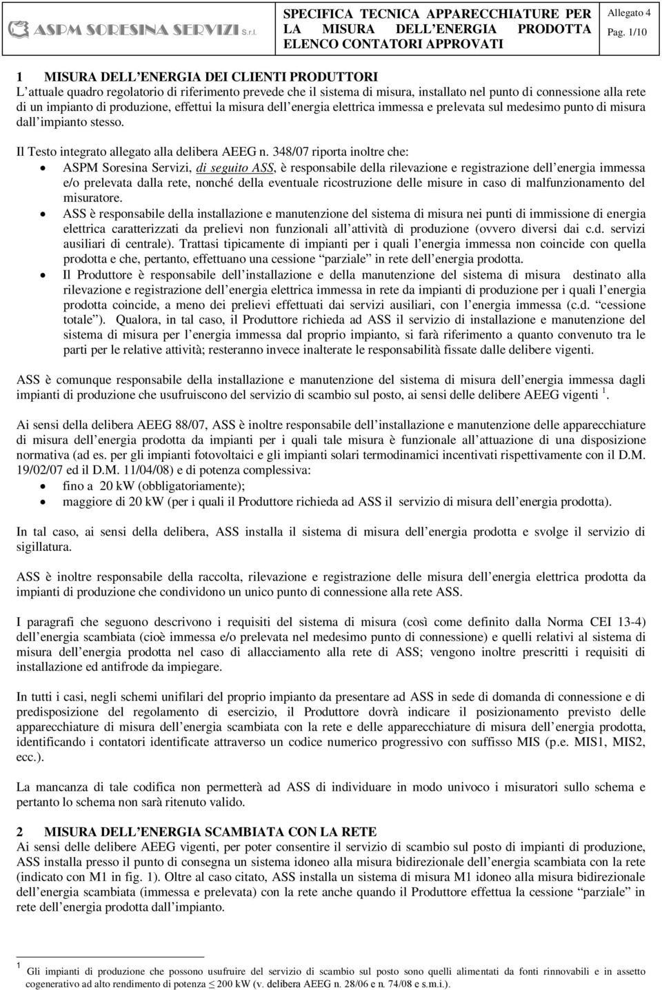 348/07 riporta inoltre che: ASPM Soresina Servizi, di seguito ASS, è responsabile della rilevazione e registrazione dell energia immessa e/o prelevata dalla rete, nonché della eventuale ricostruzione