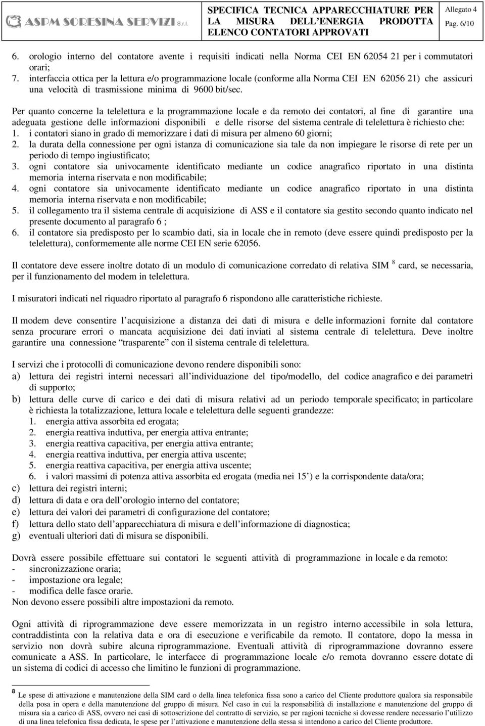 Per quanto concerne la telelettura e la programmazione locale e da remoto dei contatori, al fine di garantire una adeguata gestione delle informazioni disponibili e delle risorse del sistema centrale