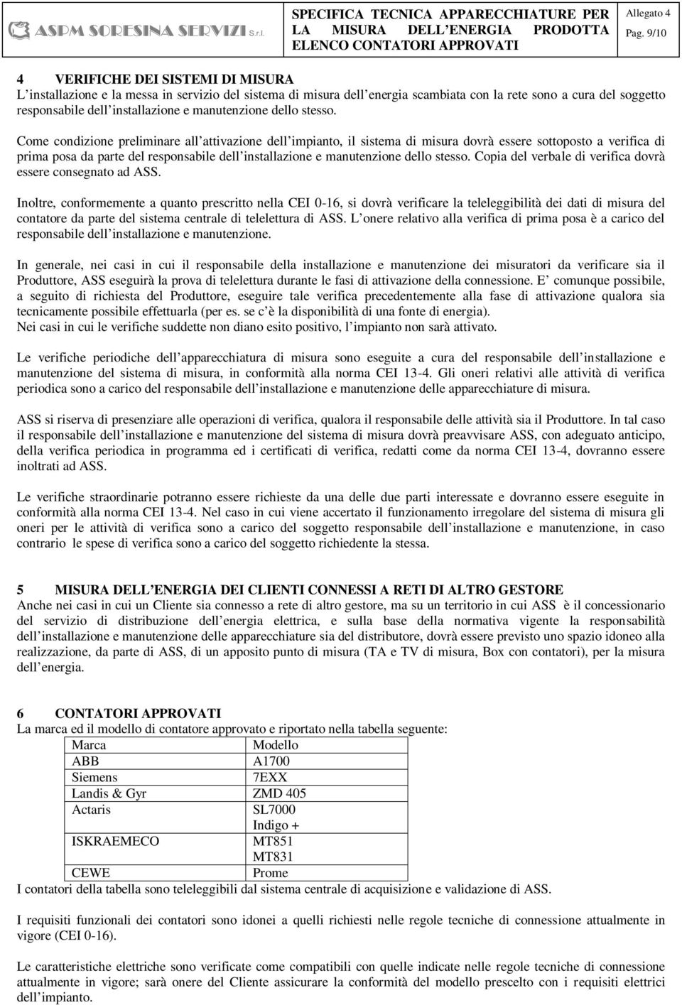 Come condizione preliminare all attivazione dell impianto, il sistema di misura dovrà essere sottoposto a verifica di prima posa da parte del responsabile dell installazione e  Copia del verbale di