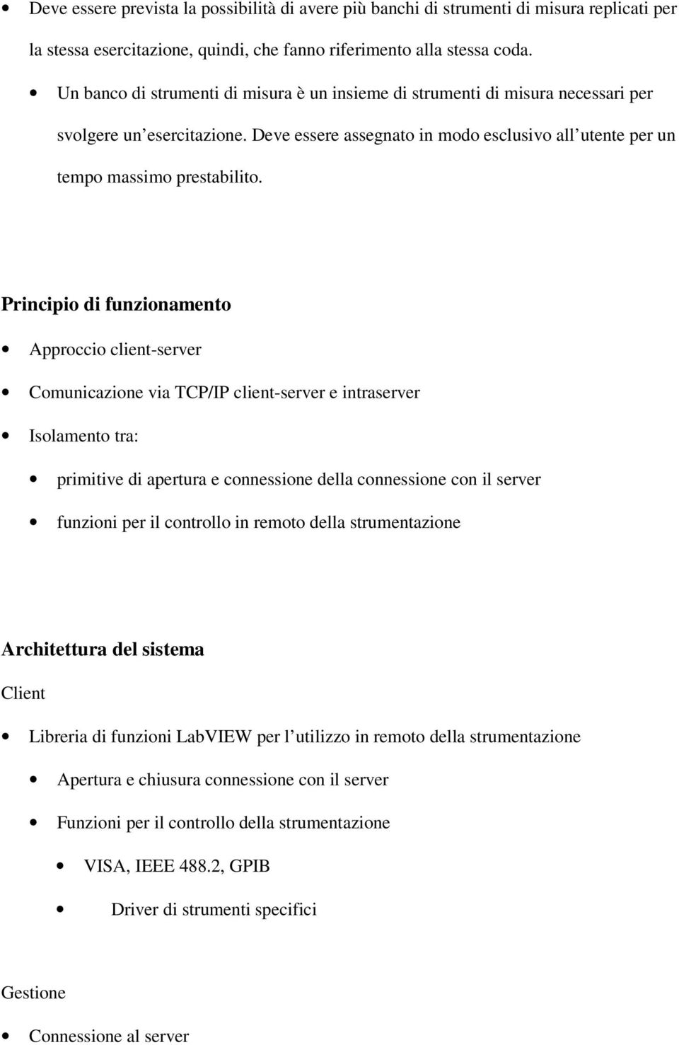 Principio di funzionamento Approccio client-server Comunicazione via TCP/IP client-server e intraserver Isolamento tra: primitive di apertura e connessione della connessione con il server funzioni