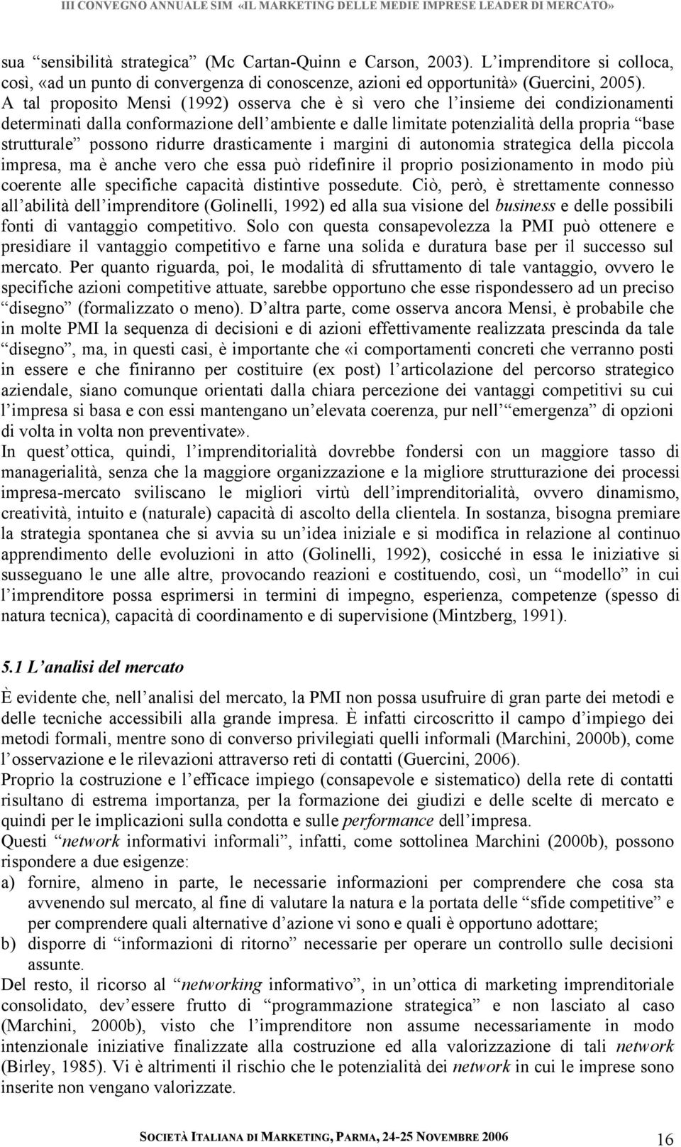 ridurre drasticamente i margini di autonomia strategica della piccola impresa, ma è anche vero che essa può ridefinire il proprio posizionamento in modo più coerente alle specifiche capacità