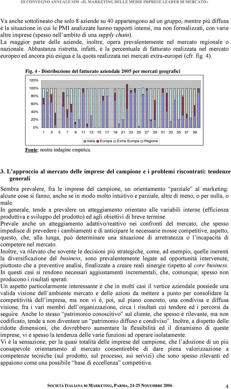 Abbastanza ristretta, infatti, è la percentuale di fatturato realizzata nel mercato europeo ed ancora più esigua è la quota realizzata nei mercati extra-europei (cfr. fig. 4). Fig.