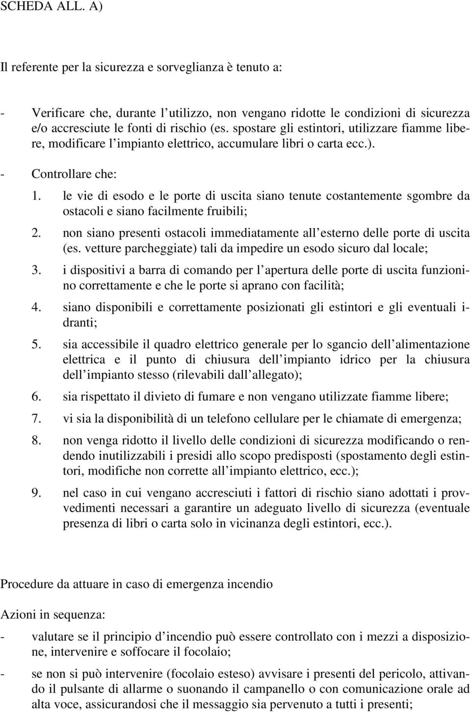 le vie di esodo e le porte di uscita siano tenute costantemente sgombre da ostacoli e siano facilmente fruibili; 2. non siano presenti ostacoli immediatamente all esterno delle porte di uscita (es.