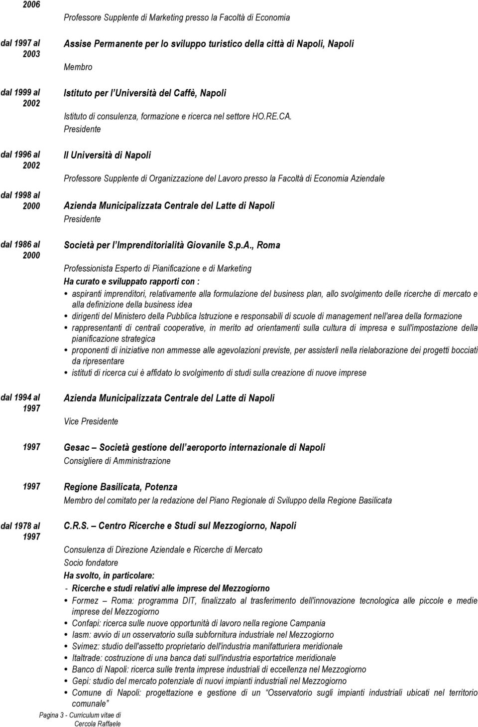 dal 1996 al 2002 II Università di Napoli Professore Supplente di Organizzazione del Lavoro presso la Facoltà di Economia Aziendale dal 1998 al 2000 Azienda Municipalizzata Centrale del Latte di