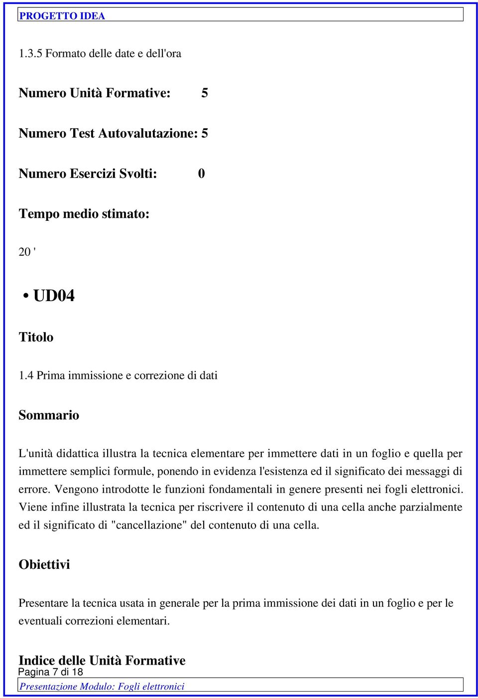 l'esistenza ed il significato dei messaggi di errore. Vengono introdotte le funzioni fondamentali in genere presenti nei fogli elettronici.