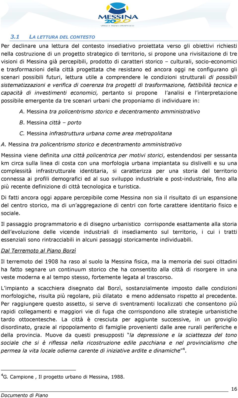 gli scenari possibili futuri, lettura utile a comprendere le condizioni strutturali di possibili sistematizzazioni e verifica di coerenza tra progetti di trasformazione, fattibilità tecnica e