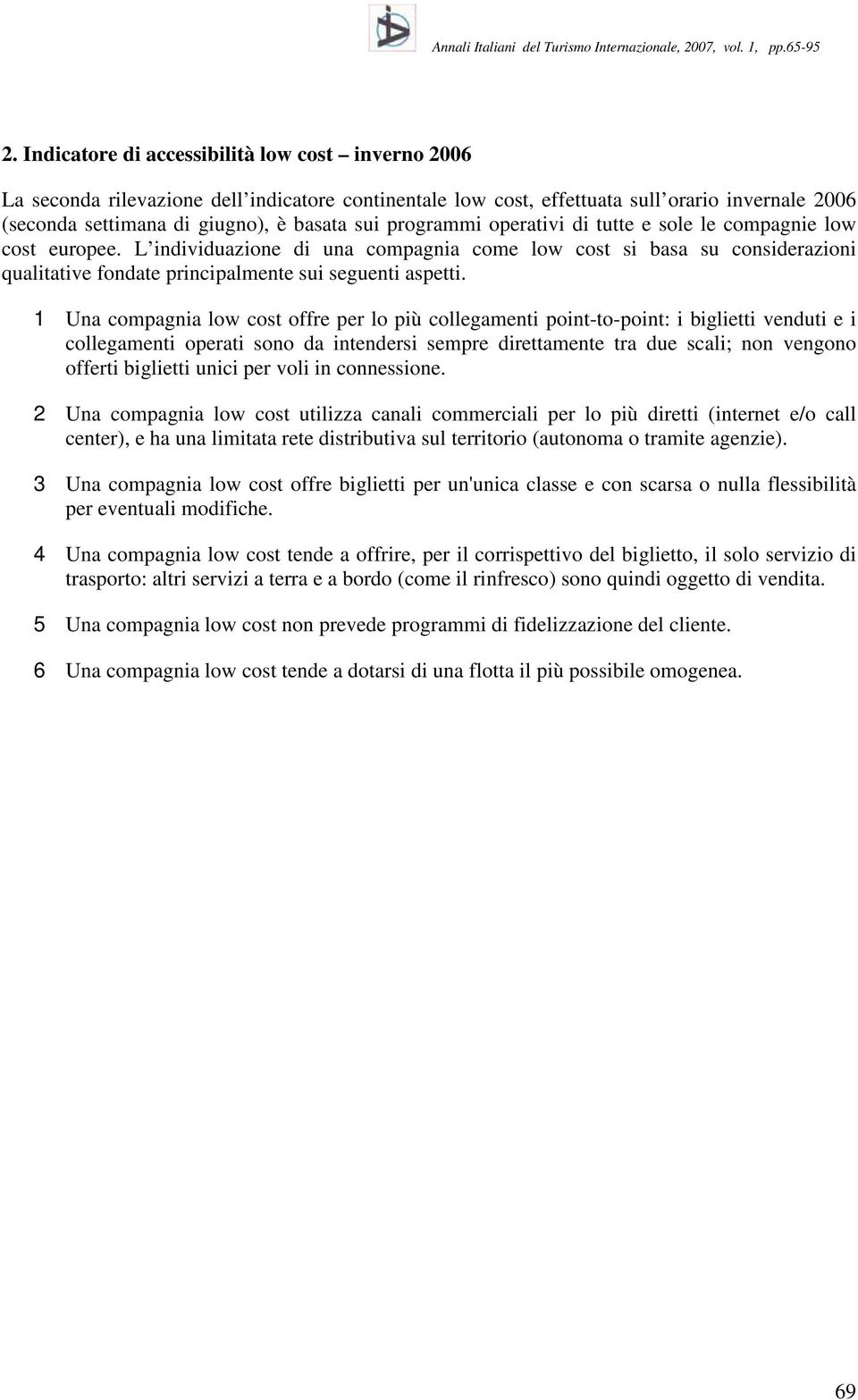 1 Una compagnia low cost offre per lo più collegamenti point-to-point: i biglietti venduti e i collegamenti operati sono da intendersi sempre direttamente tra due scali; non vengono offerti biglietti