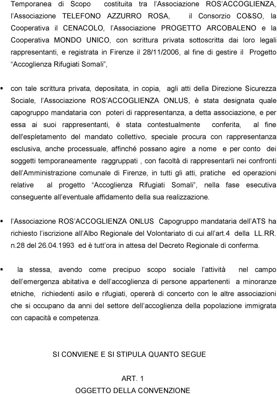 tale scrittura privata, depositata, in copia, agli atti della Direzione Sicurezza Sociale, l Associazione ROS ACCOGLIENZA ONLUS, è stata designata quale capogruppo mandataria con poteri di