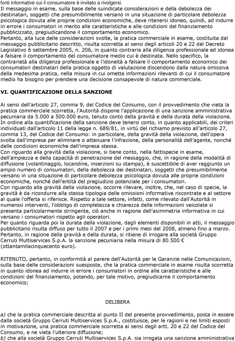 alle proprie condizioni economiche, deve ritenersi idoneo, quindi, ad indurre in errore i consumatori in merito alle caratteristiche e alle condizioni del finanziamento pubblicizzato, pregiudicandone