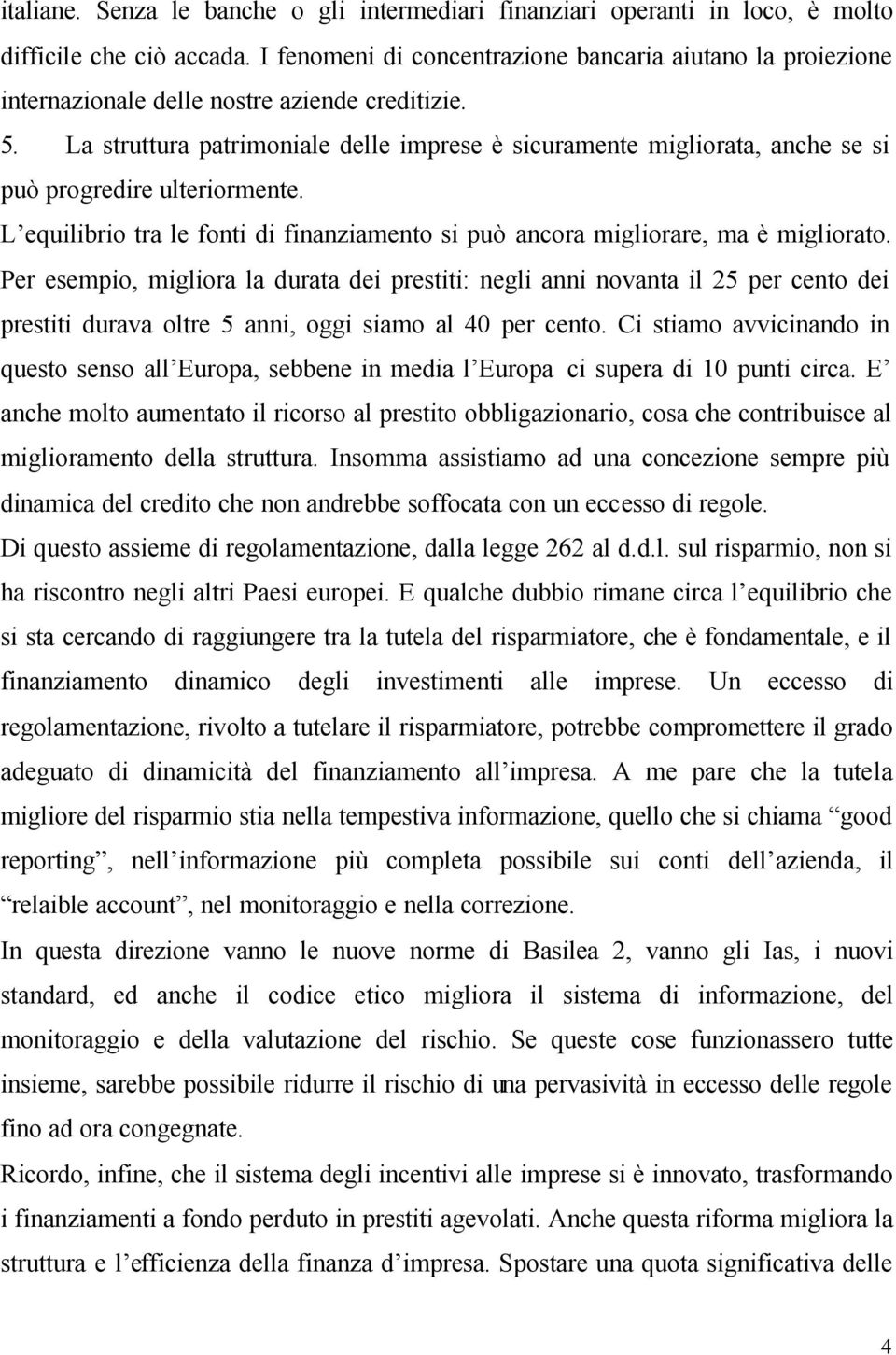 La struttura patrimoniale delle imprese è sicuramente migliorata, anche se si può progredire ulteriormente. L equilibrio tra le fonti di finanziamento si può ancora migliorare, ma è migliorato.