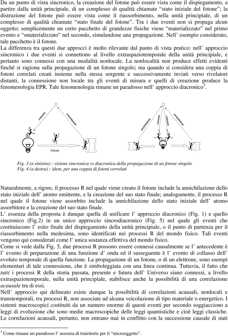 Tra i due eventi non si propaga alcun oggetto; semplicemente un certo pacchetto di grandezze fisiche viene materializzato nel primo evento e smaterializzato nel secondo, simulandone una propagazione.