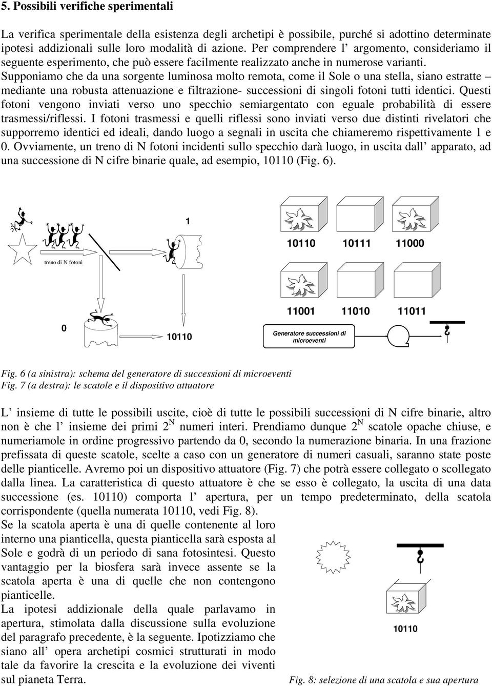 Supponiamo che da una sorgente luminosa molto remota, come il Sole o una stella, siano estratte mediante una robusta attenuazione e filtrazione- successioni di singoli fotoni tutti identici.