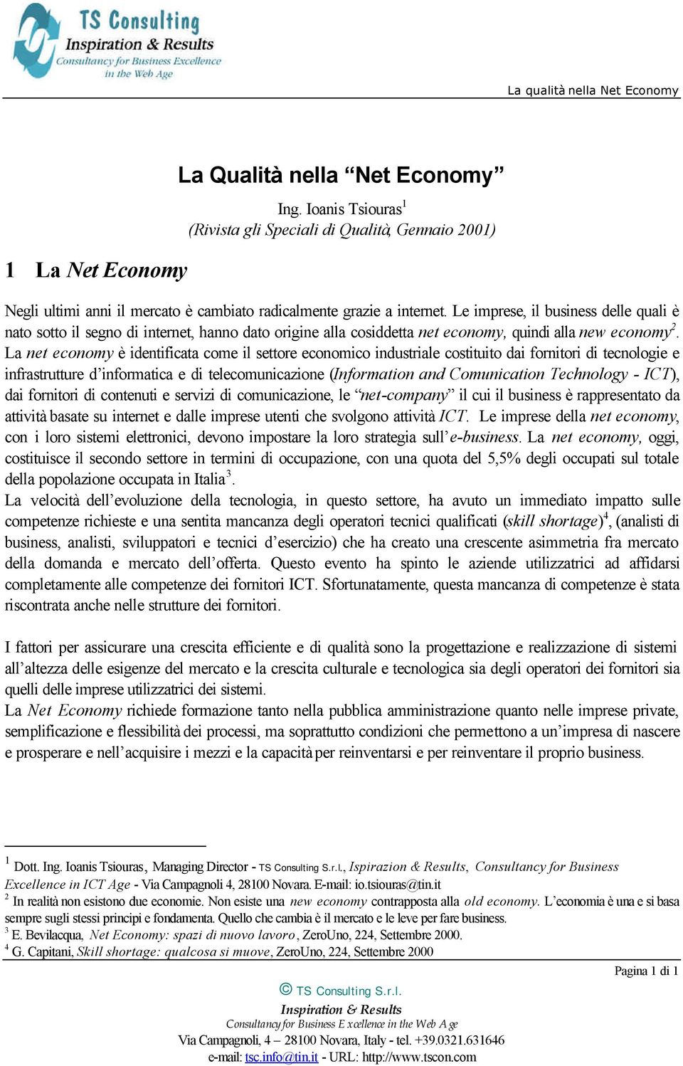 La net economy è identificata come il settore economico industriale costituito dai fornitori di tecnologie e infrastrutture d informatica e di telecomunicazione (Information and Comunication