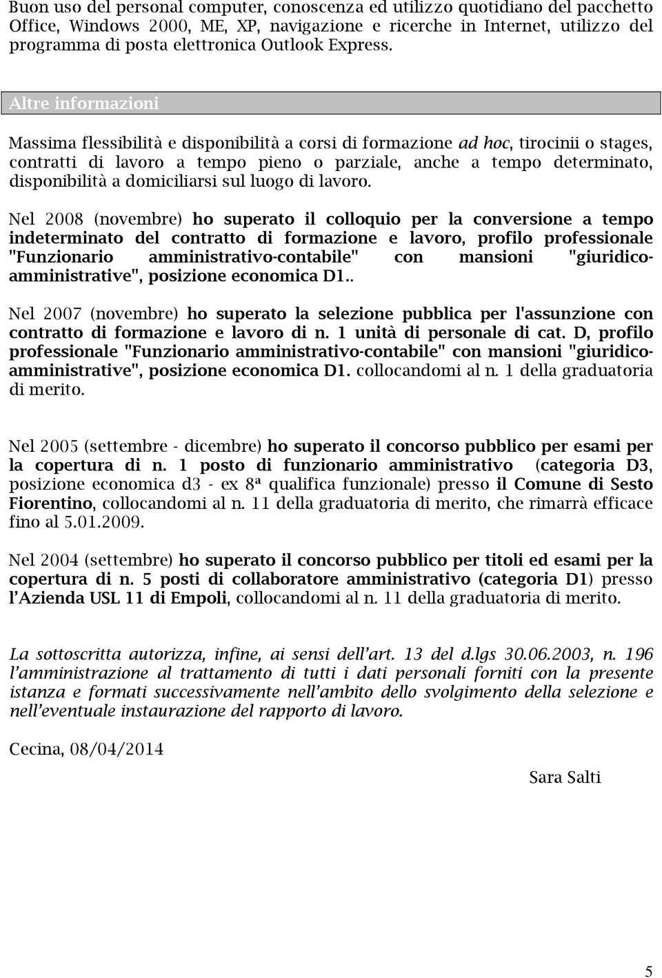 Altre informazioni Massima flessibilità e disponibilità a corsi di formazione ad hoc, tirocinii o stages, contratti di lavoro a tempo pieno o parziale, anche a tempo determinato, disponibilità a