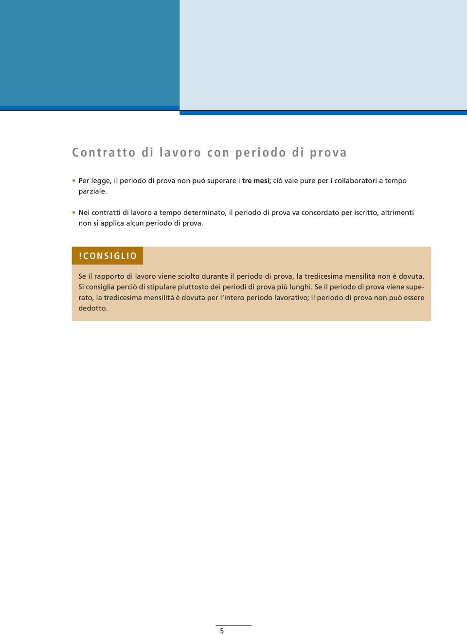 Se il rapporto di lavoro viene sciolto durante il periodo di prova, la tredicesima mensilità non è dovuta.