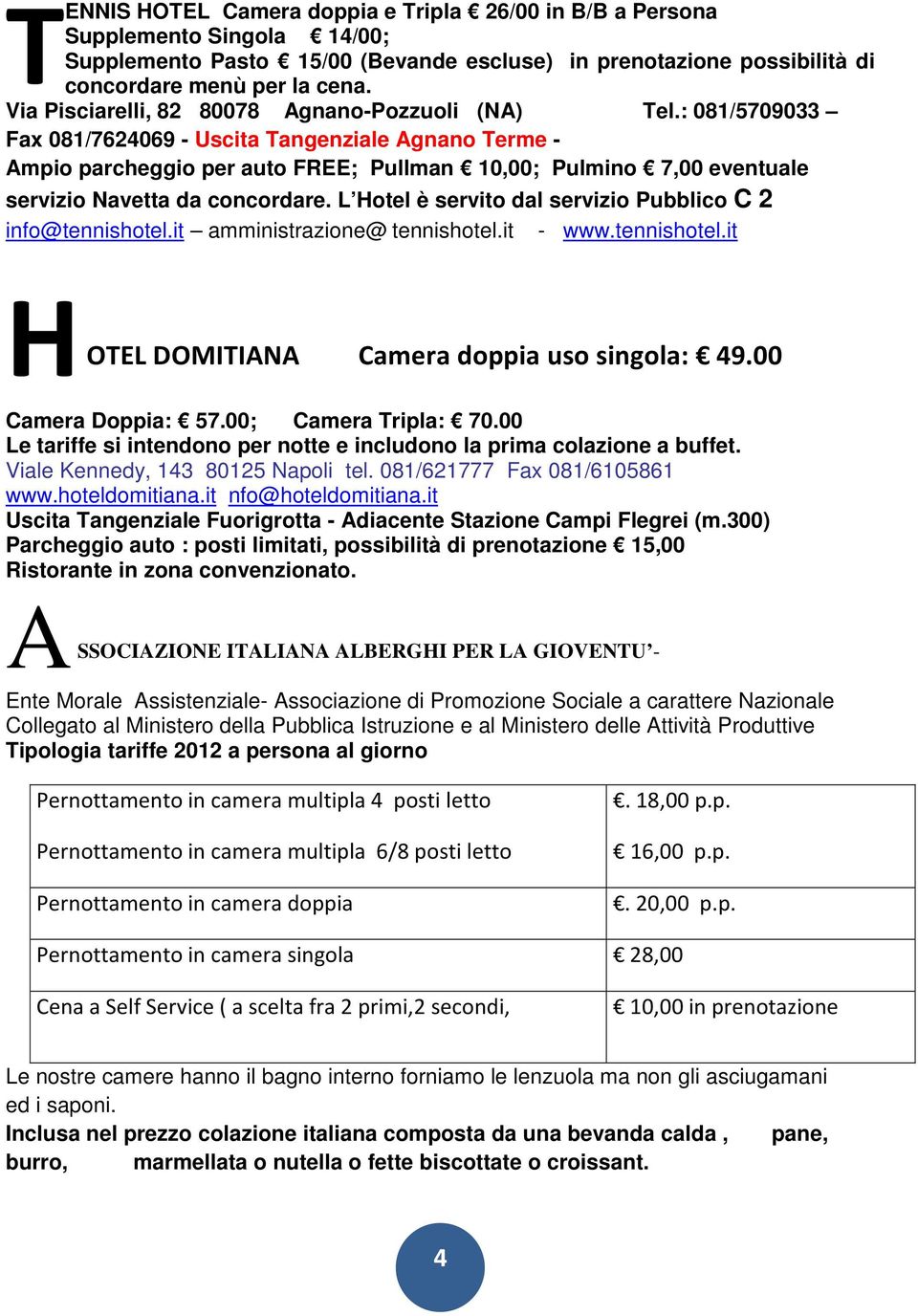 : 081/5709033 Fax 081/7624069 - Uscita Tangenziale Agnano Terme - Ampio parcheggio per auto FREE; Pullman 10,00; Pulmino 7,00 eventuale servizio Navetta da concordare.